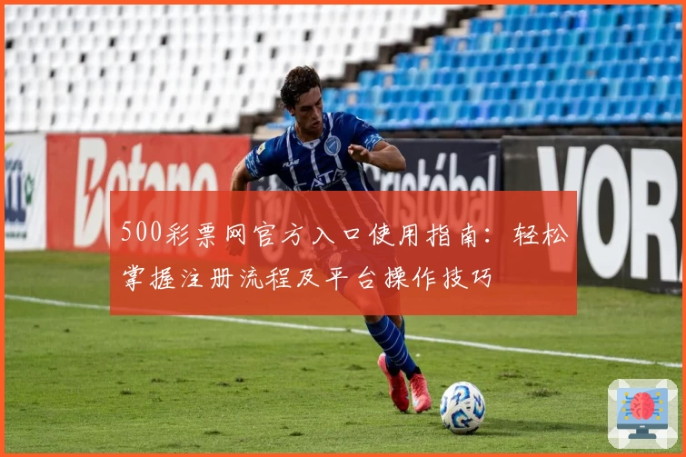 500彩票网官方入口使用指南：轻松掌握注册流程及平台操作技巧