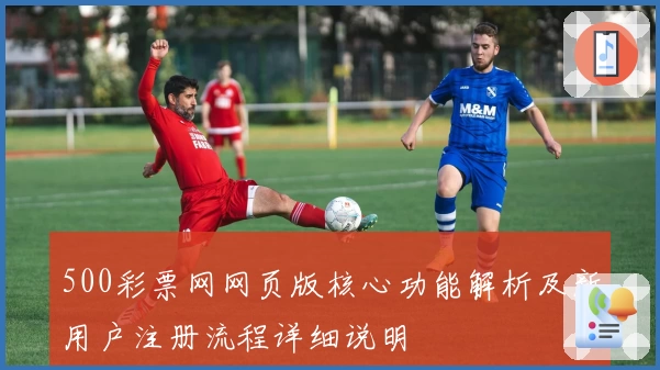 500彩票网网页版核心功能解析及新用户注册流程详细说明