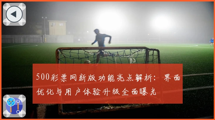 500彩票网新版功能亮点解析：界面优化与用户体验升级全面曝光