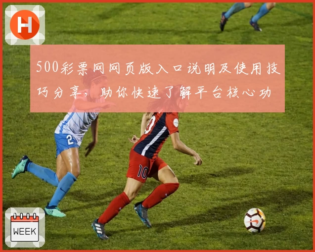 500彩票网网页版入口说明及使用技巧分享，助你快速了解平台核心功能与操作流程